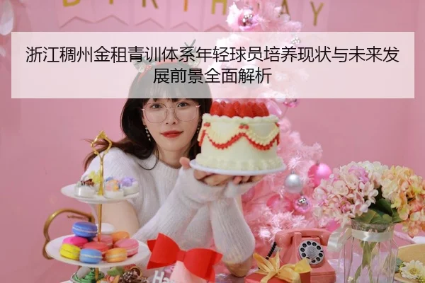 浙江稠州金租青训体系年轻球员培养现状与未来发展前景全面解析